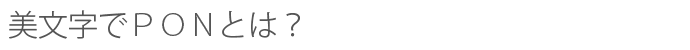 美文字でPONとは