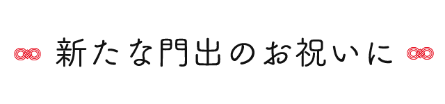 新たな門出のお祝いに