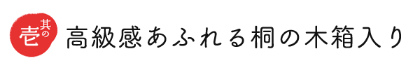 ポイント１ 高級感あふれる桐の木箱入り