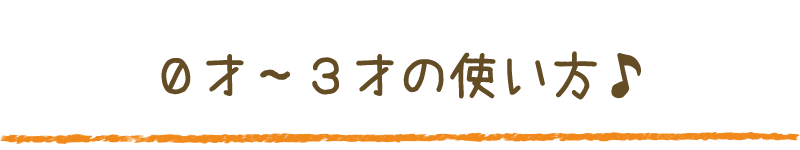 ０才から３才までの使い方
